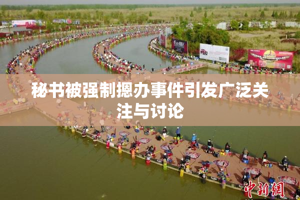 秘书被强制摁办事件引发广泛关注与讨论