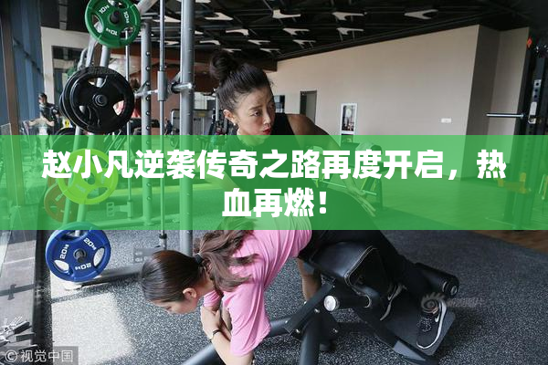 赵小凡逆袭传奇之路再度开启，热血再燃！