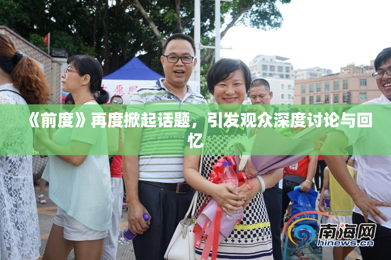 《前度》再度掀起话题，引发观众深度讨论与回忆