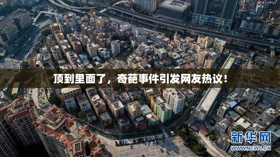 顶到里面了，奇葩事件引发网友热议！