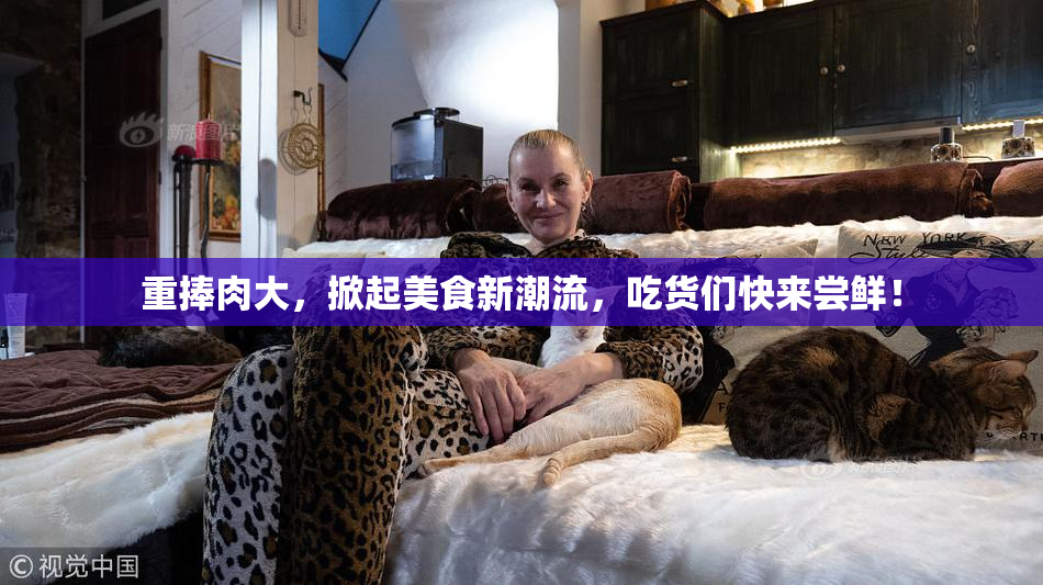 重捧肉大，掀起美食新潮流，吃货们快来尝鲜！