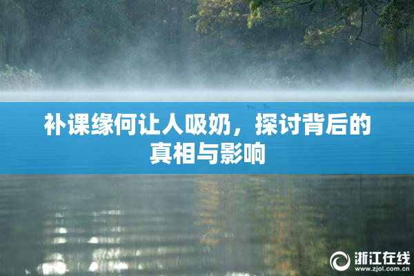 补课缘何让人吸奶，探讨背后的真相与影响