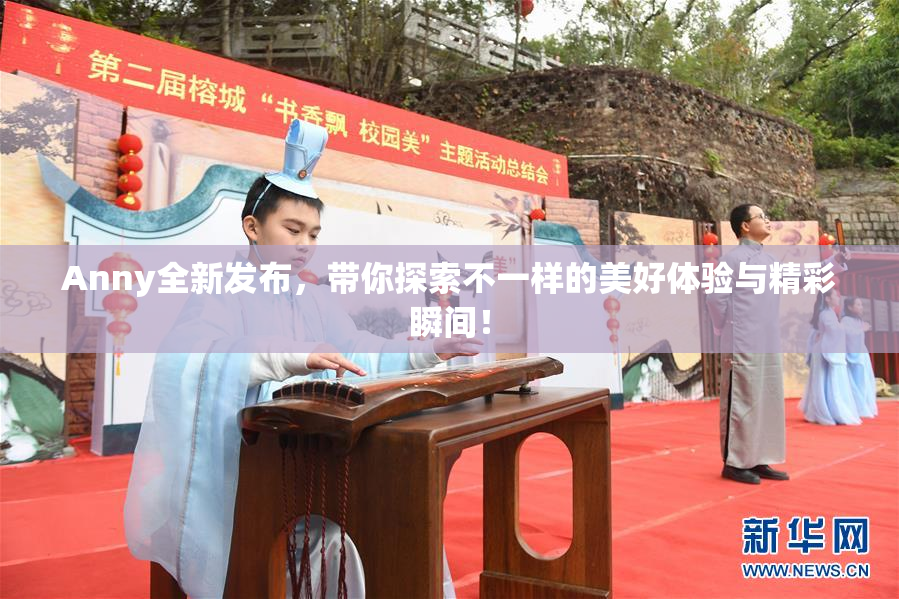 Anny全新发布，带你探索不一样的美好体验与精彩瞬间！