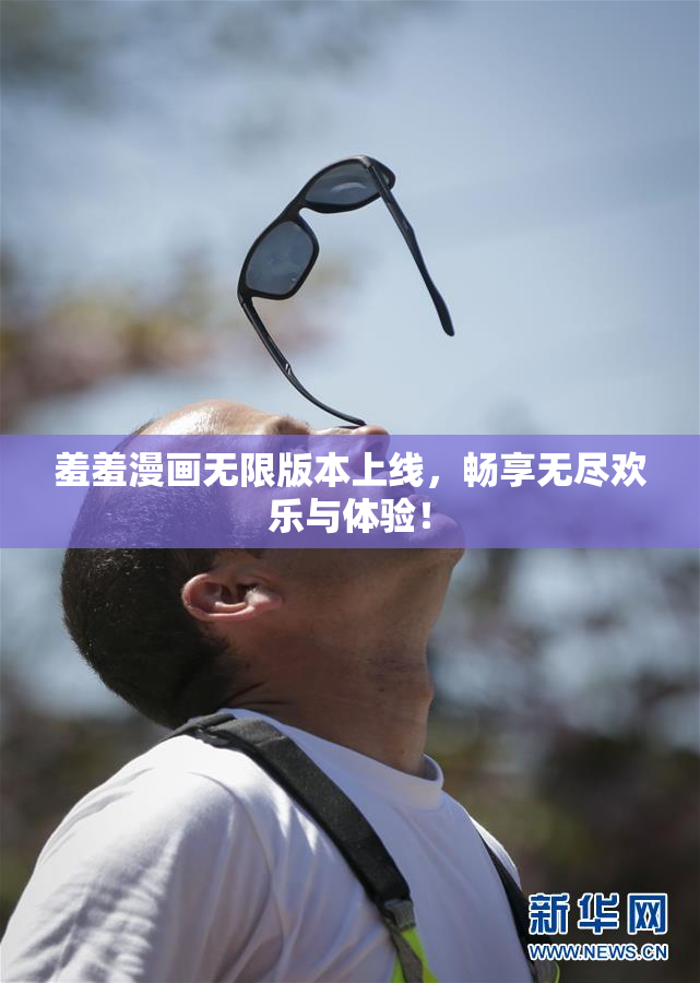 羞羞漫画无限版本上线，畅享无尽欢乐与体验！