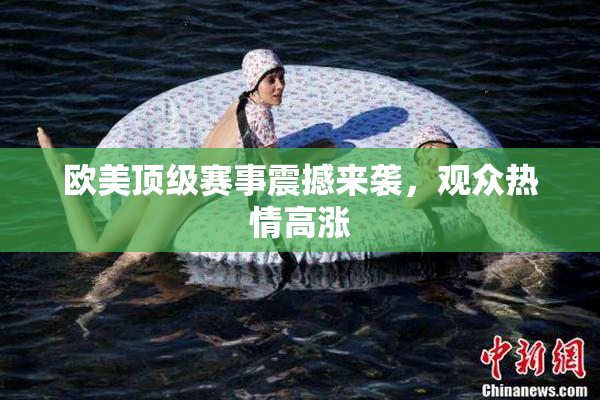 欧美顶级赛事震撼来袭，观众热情高涨
