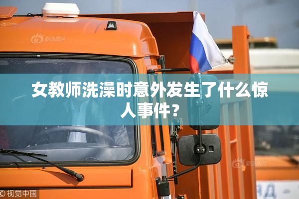 女教师洗澡时意外发生了什么惊人事件？