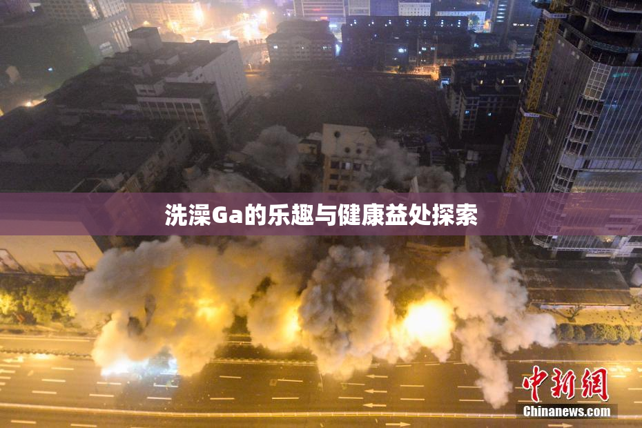 洗澡Ga的乐趣与健康益处探索