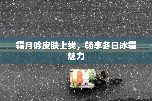 霜月吟皮肤上线，畅享冬日冰霜魅力