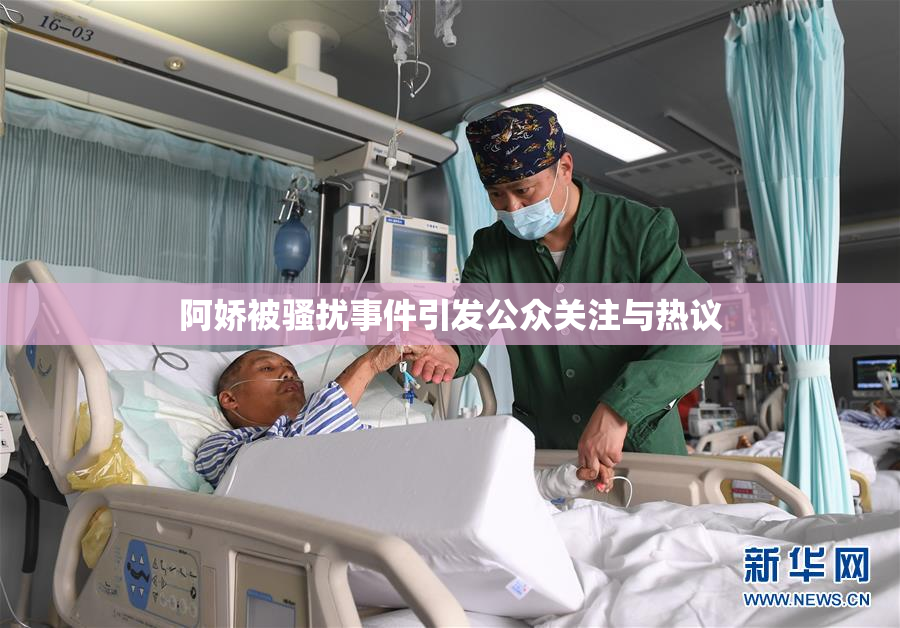 阿娇被骚扰事件引发公众关注与热议