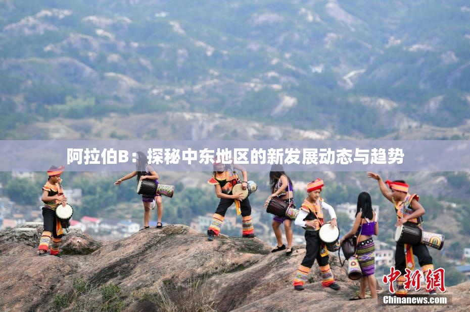 阿拉伯B：探秘中东地区的新发展动态与趋势