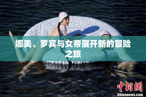 娜美、罗宾与女帝展开新的冒险之旅