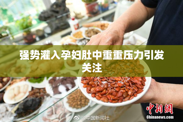 强势灌入孕妇肚中重重压力引发关注