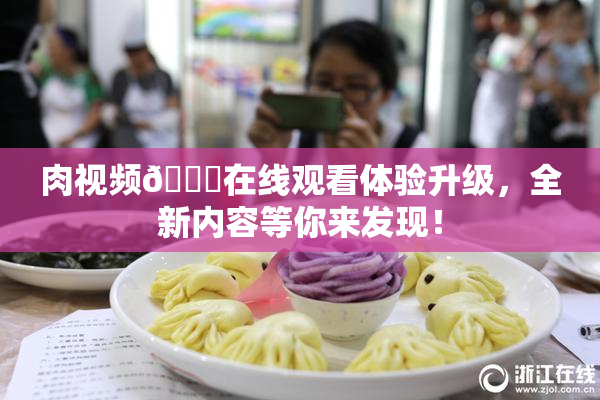 肉视频🔞在线观看体验升级，全新内容等你来发现！