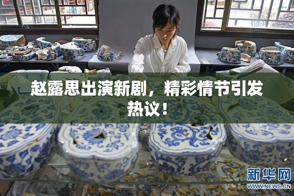 赵露思出演新剧，精彩情节引发热议！