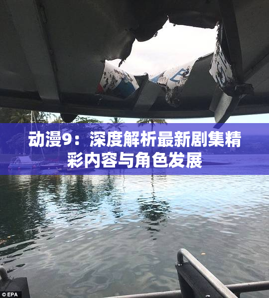 动漫9：深度解析最新剧集精彩内容与角色发展
