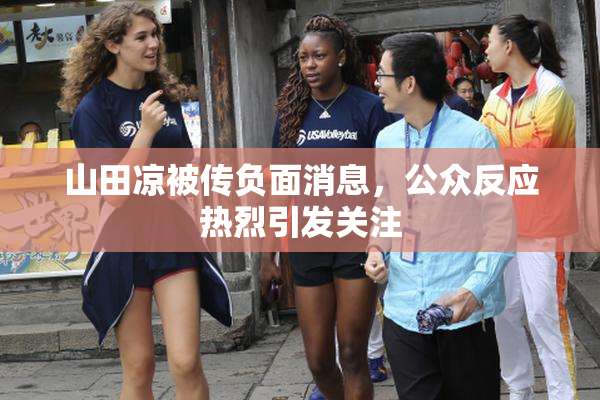 山田凉被传负面消息，公众反应热烈引发关注