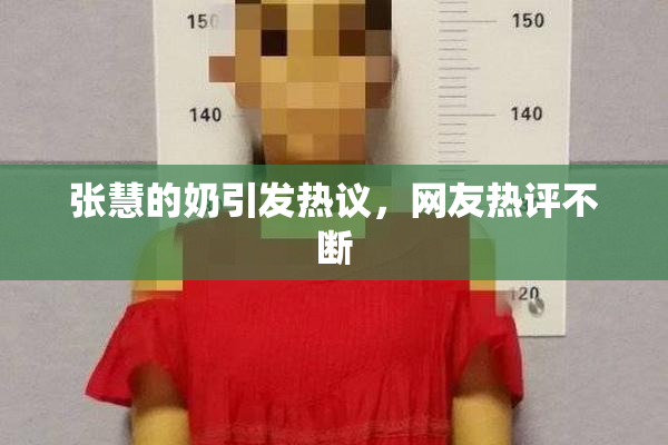 张慧的奶引发热议，网友热评不断