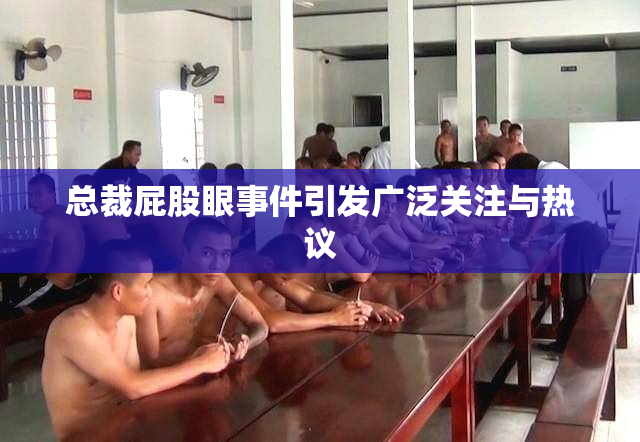 总裁屁股眼事件引发广泛关注与热议