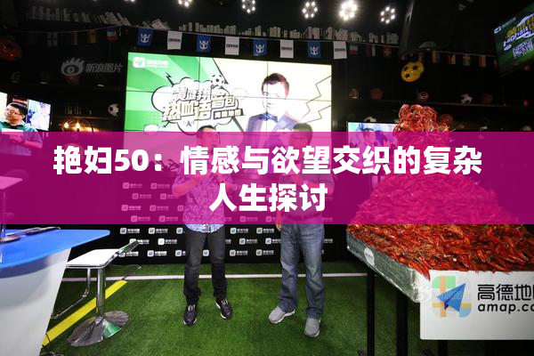 艳妇50：情感与欲望交织的复杂人生探讨