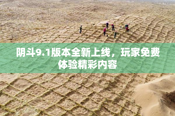 阴斗9.1版本全新上线，玩家免费体验精彩内容