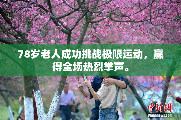 78岁老人成功挑战极限运动，赢得全场热烈掌声。