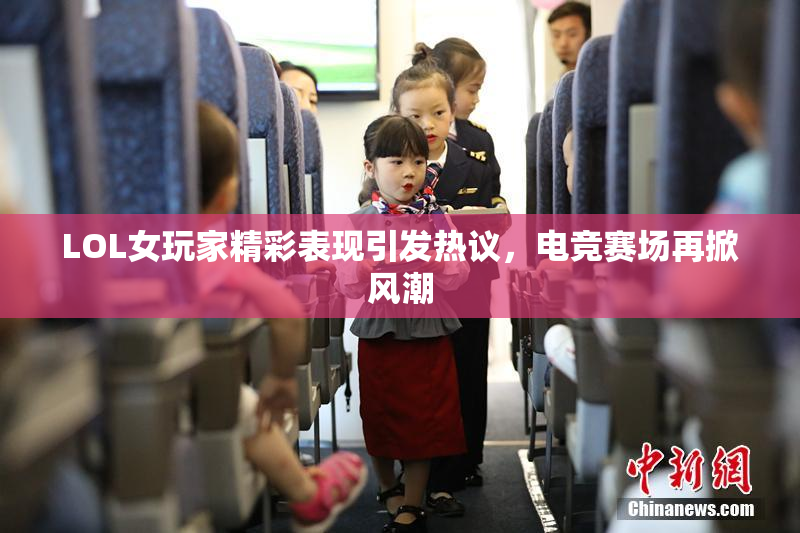 LOL女玩家精彩表现引发热议，电竞赛场再掀风潮