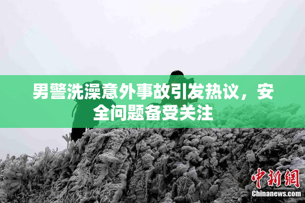 男警洗澡意外事故引发热议，安全问题备受关注