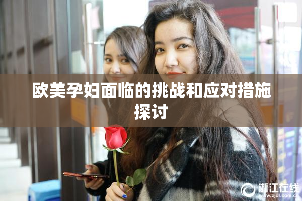 欧美孕妇面临的挑战和应对措施探讨
