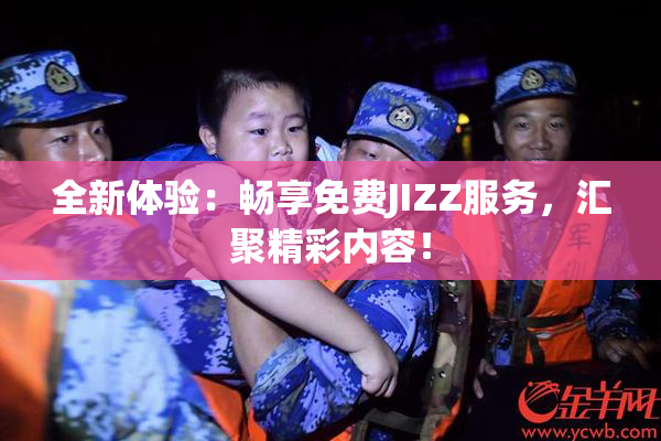 全新体验：畅享免费JIZZ服务，汇聚精彩内容！