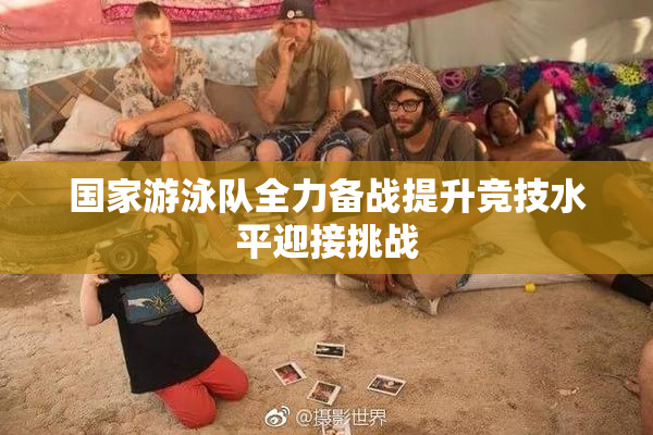 国家游泳队全力备战提升竞技水平迎接挑战