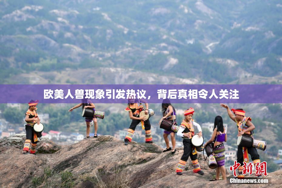 欧美人兽现象引发热议，背后真相令人关注