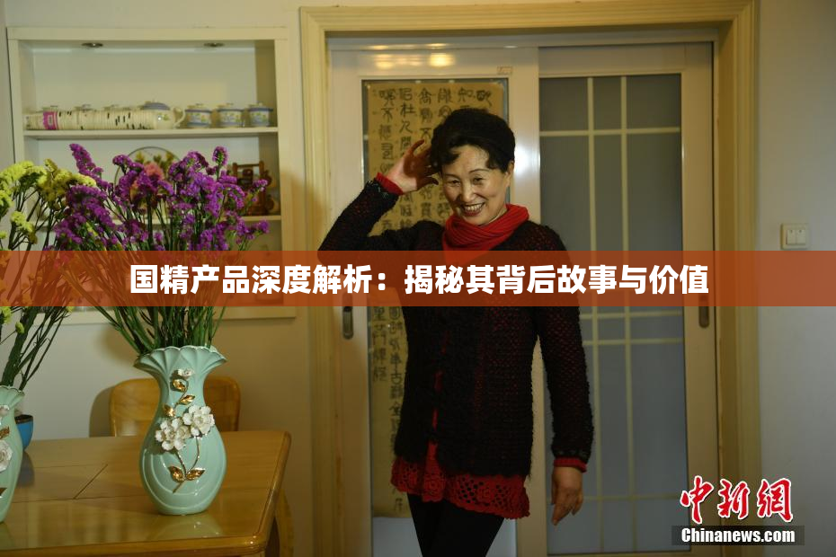 国精产品深度解析：揭秘其背后故事与价值