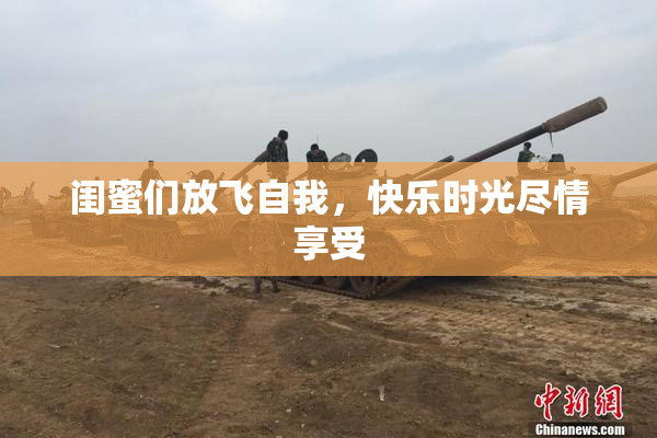 闺蜜们放飞自我，快乐时光尽情享受