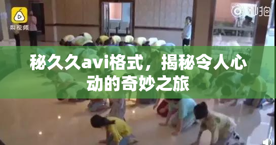 秘久久avi格式，揭秘令人心动的奇妙之旅