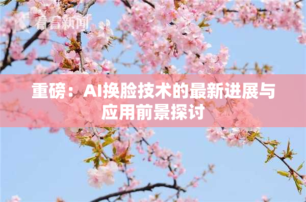 重磅：AI换脸技术的最新进展与应用前景探讨