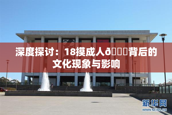 深度探讨：18摸成人🍆背后的文化现象与影响