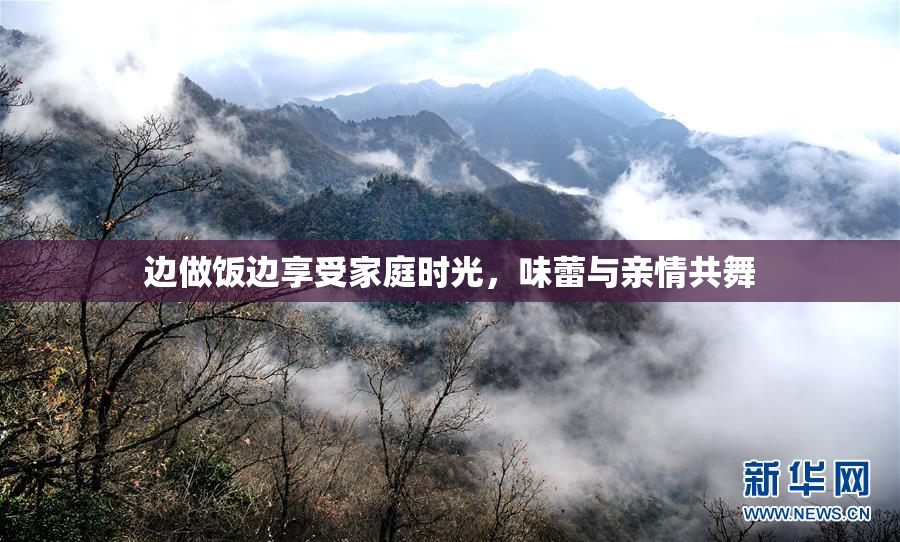 边做饭边享受家庭时光，味蕾与亲情共舞