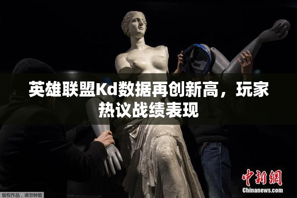 英雄联盟Kd数据再创新高，玩家热议战绩表现