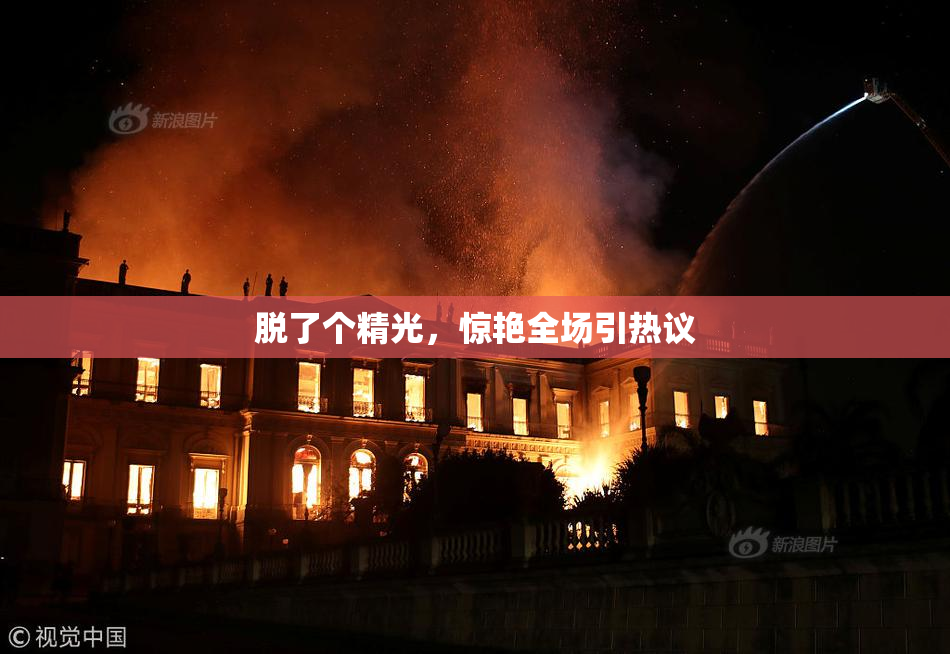 脱了个精光，惊艳全场引热议