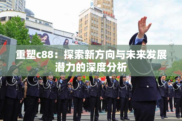 重塑c88：探索新方向与未来发展潜力的深度分析