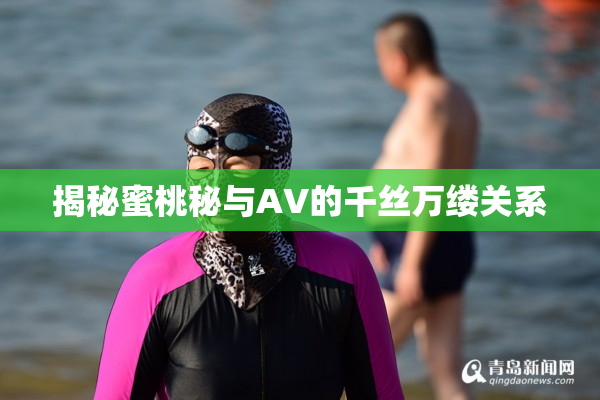 揭秘蜜桃秘与AV的千丝万缕关系