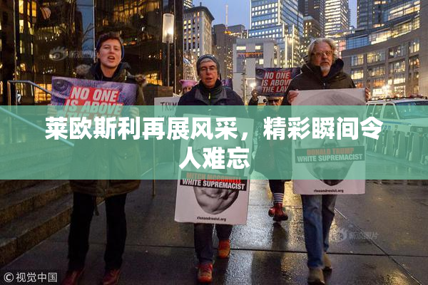 莱欧斯利再展风采，精彩瞬间令人难忘