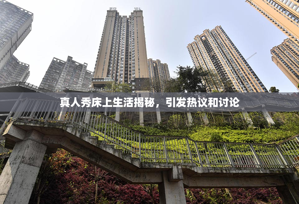 真人秀床上生活揭秘，引发热议和讨论
