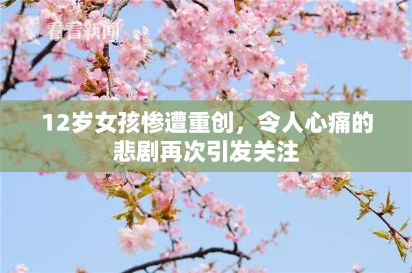 12岁女孩惨遭重创，令人心痛的悲剧再次引发关注