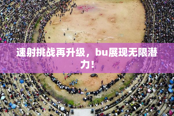 速射挑战再升级，bu展现无限潜力！