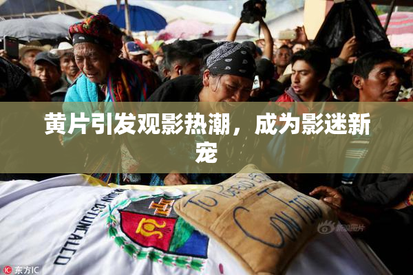 黄片引发观影热潮，成为影迷新宠