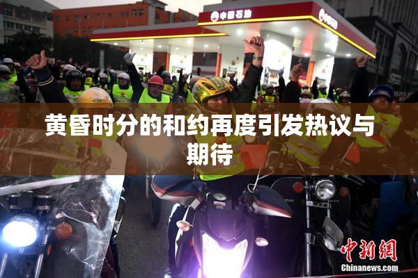 黄昏时分的和约再度引发热议与期待