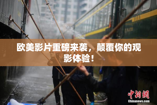 欧美影片重磅来袭，颠覆你的观影体验！
