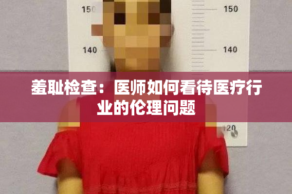 羞耻检查：医师如何看待医疗行业的伦理问题
