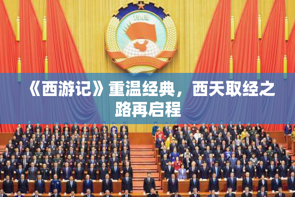 《西游记》重温经典，西天取经之路再启程